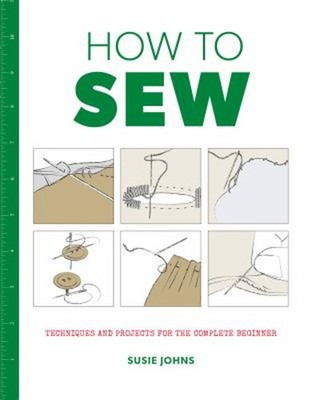 How to Sew : Techniques and Projects for the Complete Beginner Su