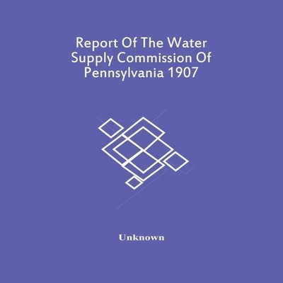 Report Of The Water Supply Commission Of Pennsylvania 1907 Unknow