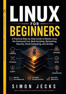 Linux for Beginners: A Practical Step-by-Step Guide to Master Linux, the Command