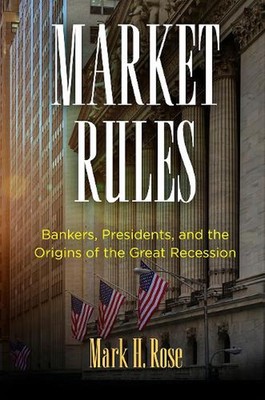 Market Rules: Bankers, Presidents, and the Origins of the Great Recession by Mar
