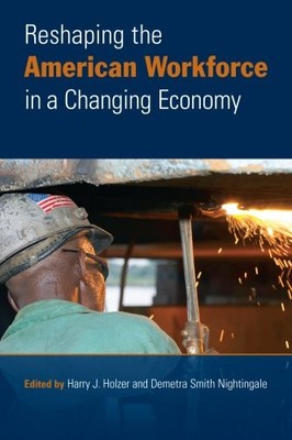 RESHAPING THE AMERICAN WORKFORCE IN A CHANGING ECONOMY By Harry Holzer & Demetra