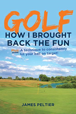 Golf: How I Brought Back the Fun: Plus: a Technique to  -  NEW James Peltier 201