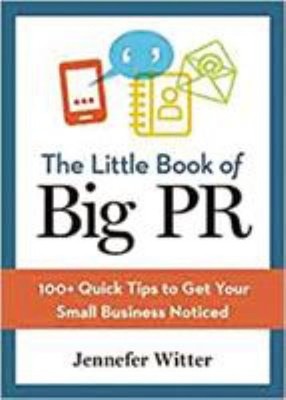 The Little Book of Big PR : 100+ Quick Tips to Get Your Small Bus
