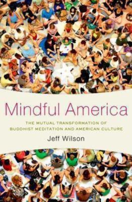 Mindful America : Meditation and the Mutual Transformation of Buddhism and...