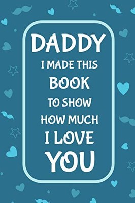 Daddy I Made This Book To Show How Much I Love You: Fill In The Blank Book Promp