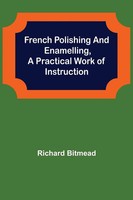 Richard Bitmead | French Polishing And Enamelling,A Practical Work Of...