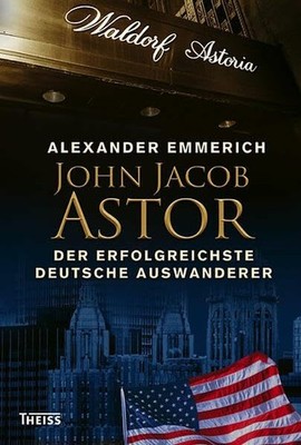 John Jacob Astor: Der erfolgreichste deutsche Auswanderer Buch Theiss in Herder