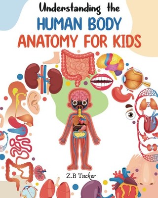 Understanding the Human Body: Human Anatomy Made Easy for Kids 