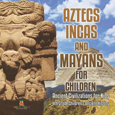 Aztecs Incas and Mayans for Children Ancient Civilizations for Ki