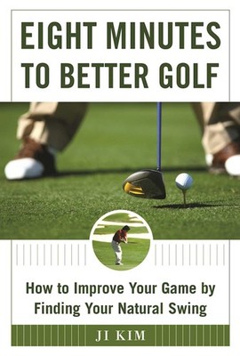 Eight Minutes to Better Golf: How to Improve Your Game by Finding Your Natur...