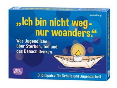 0-''Ich bin nicht weg - nur woanders.'' Was Jugendliche über Sterben, Tod und das