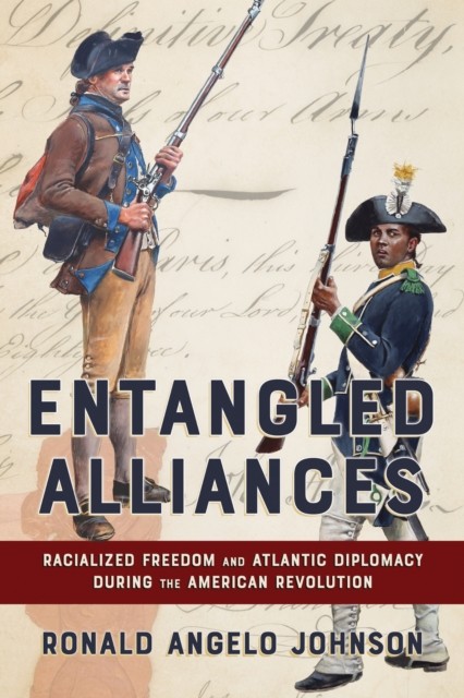 Entangled Alliances : Racialized Freedom And Atlantic Diplomacy During The American Revolution Ronald Angelo Johnson - Image 2