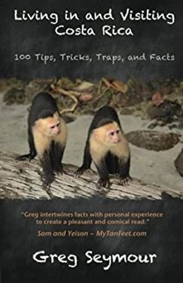 Living in and Visiting Costa Rica : 100 Tips, Tricks, Traps, and