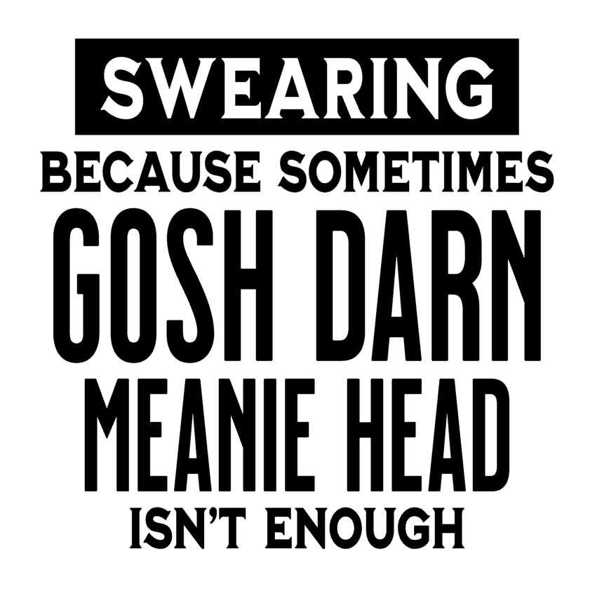 Swearing Because Sometimes Gosh Darn Meanie Head... Vinyl Decal Sticker a3750