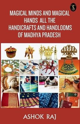 Magical Minds And Magical Hands All The Handicrafts And Handlooms Of Madhya Prad