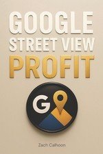 Google Street View Profit: The Ultimate Guide to Starting, Growing, and Scaling 