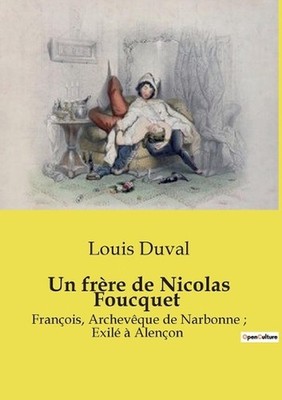 Un frre de Nicolas Foucquet: L'exil et l'influence de Fran?ois Foucquet, archev?