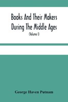 George Haven Putnam | Books And Their Makers During The Middle Ages; A Study...