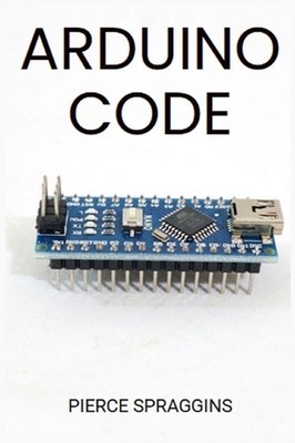 Arduino Code: Mastering Arduino Programming For Embedded Sys...