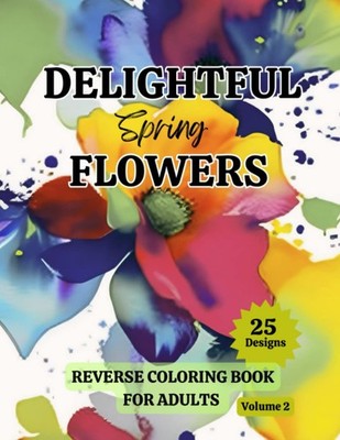 Delightful Spring Flowers: Reverse Coloring Book for Adults Featuring 25 Designs