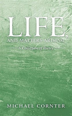 Life, and Matters Arising : A Collection of Poetry, Hardcover by Cornter, Mic...