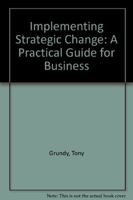 Implementing Strategic Change: A Practical Guide for Business,Tony Grundy