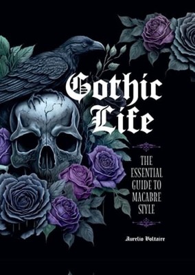 Gothic Life: The Essential Guide to Macabre Style by Aurelio Voltaire: New