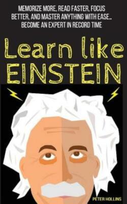 Learn Like Einstein: Memorize More, Read Faster, Focus Better, And Master A...