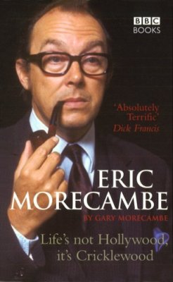 Eric Morecambe: Life's Not Hollywood It's Cricklewood By Gary Mo