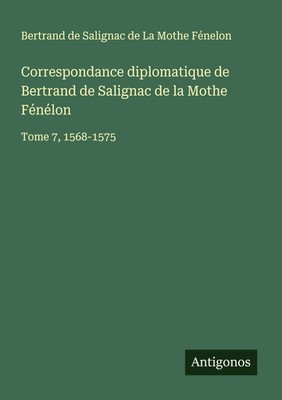 Bertrand de Salignac de La Mothe Fénelon | Correspondance diplomatique de...