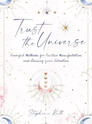 Trust the Universe: Powerful Methods for Positive Manifestations and Raising You
