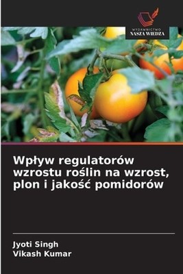 Wplyw regulatorw wzrostu rolin na wzrost, plon i jakoc pomidorw by Jyoti Singh (