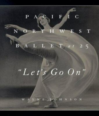 Let's Go on: Pacific Northwest Ballet at 25 by Wayne Johnson