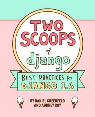 Two Scoops of Django: Best Practices For Django 1.6