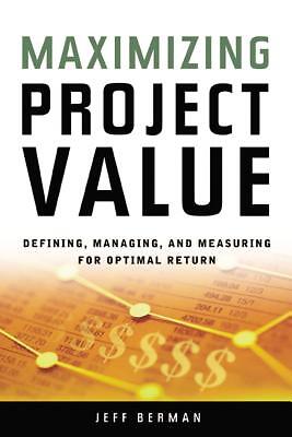 Maximizing Project Value: Defining, Managing, And Measuring For Optimal Ret...