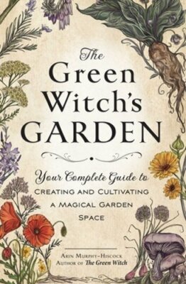 The Green Witch's Garden: Your Complete Guide to Creating and Cultivating a: New