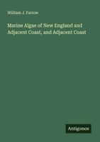 William J. Farlow | Marine Algae Of New England And Adjacent Coast, And...