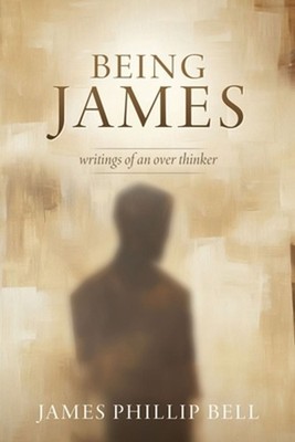 Being James: writings of an over thinker by James Phillip Bell Paperback Book