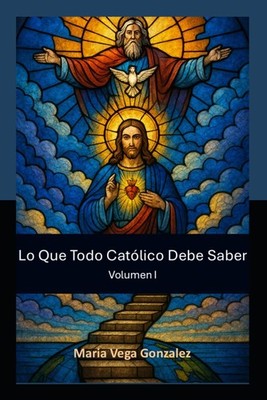 Lo Que Todo Católico Debe Saber: Volumen I (LQTCDS) (Spanish Edition)