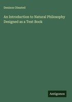 Denison Olmsted | An Introduction To Natural Philosophy Designed As A Text Book