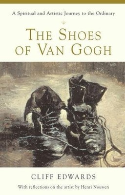 THE SHOES OF VAN GOGH: A SPIRITUAL AND ARTISTIC JOURNEY TO By Cliff Edwards NEW