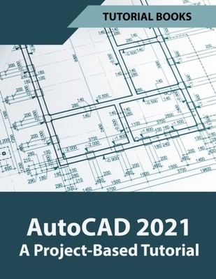 AutoCAD 2021 A Project Based Tutorial by Tutorial Books PAPERBACK 9781393444268