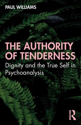 The Authority of Tenderness Dignity and the True Self in Psychoanalysis Williams