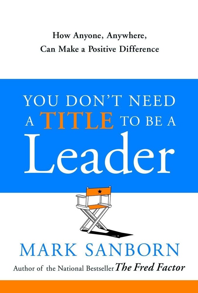 You Don't Need a Title to Be a Leader: How Anyone, Anywhere, Can Make a Posi...
