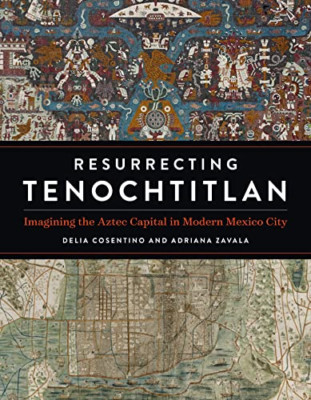 Resurrecting Tenochtitlan: Imagining the Aztec Capital  - Hardback NEW Cosentino