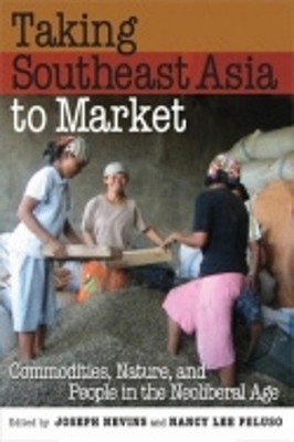 Taking Southeast Asia to Market: Commodities, Nature, and People in the Neoliber