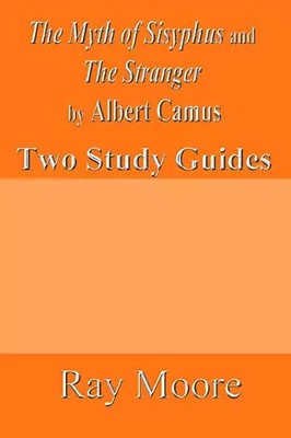 The Myth of Sisyphus and The Stranger by Albert Camus: Two Study Guides, Ray Moo