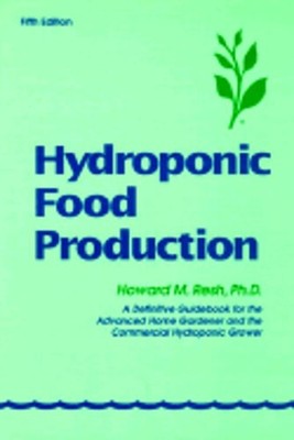 Hydroponic Food Production: A Definitive Guidebook of Soilless Food-Growing