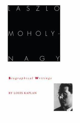 Laszlo Moholy-Nagy: Biographical Writings by Kaplan, Louis
