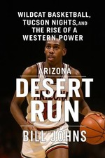 Arizona - Desert Run: Wildcat Basketball, Tucson Nights, and the Rise of a Weste